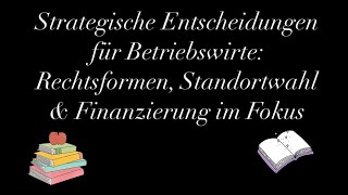 Strategische Entscheidungen für Betriebswirte Rechtsformen Standortwahl amp Finanzierung im Fokus [upl. by Giarg216]