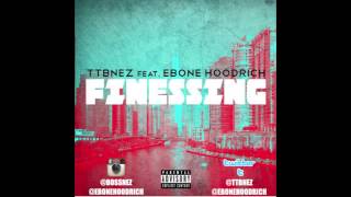 TTB NEZ FEAT EBONE HOODRICH  FINESSING [upl. by Inobe]