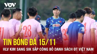 TIN NÓNG bóng đá 1511 HLV Kim Sang Sik sắp công bố danh sách ĐT Việt Nam  Báo Điện tử VOV [upl. by Cecil]