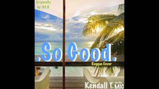 BOB  So Good  Kendall T Reggae Cover [upl. by Ennavoj]