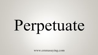 How To Say Perpetuate [upl. by Carlene]