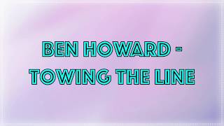 Ben Howard  Towing The Line • Lyrics [upl. by Acined6]