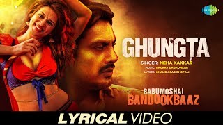 Ghungta  Lyrical  Neha Kakkar  Babumoshai Bandookbaaz  Nawazuddin Siddiqui  Shraddha Das [upl. by Sabu]