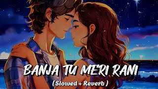 BANJA TU MERI RANI  Slowed and Reverb  Songs  Guru Randhawa  LoFi Version  New song 2024 [upl. by Odarbil]