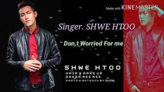 Shwe Htoo  ေရႊထူး Dont Worried For Me [upl. by Mag98]