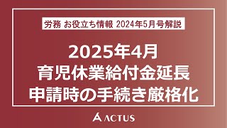 2024年5月号「2025年4月 育児休業給付金延長申請時の手続き厳格化」 [upl. by Aerdnaek131]