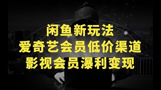 闲鱼新玩法，爱奇艺会员低价渠道，各种影视会员瀑利变现 [upl. by Wettam]