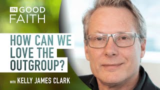 Ep 240 Kelly James Clark How can we love the outgroup [upl. by Dirraj]