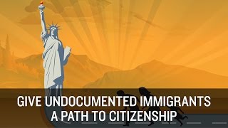 Give Undocumented Immigrants a Path to Citizenship [upl. by Irvin]