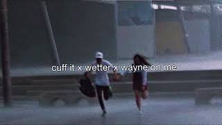 cuff it x wetter x wayne on me [upl. by Rie]