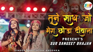 तूने साथ जो मेरा छोड़ा दिवाना तेरा मर जाएगा  khatu shyam ka viral bhajan  Adhishtha Anushka Bhajan [upl. by Aicnilav]