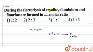 During the electorlysis of cryolite aluminium and fluorine are formed in �molar ratio [upl. by Lory80]