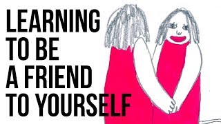 Learning to Be a Friend to Yourself [upl. by Onig]