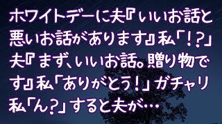 【修羅場】ホワイトデーに夫『いいお話と悪いお話があります』私「！？」夫『まず、いいお話。贈り物です』私「ありがとう！」ガチャリ私「ん？」すると夫が… [upl. by Rucker]