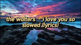 The Walters  I Love You So Slowed Lyrics [upl. by Ayhdnas]