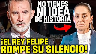 El REY FELIPE se VENGA de la PRESIDENTA de MÉXICO ¡¡AL DARLE ESTA LECCIÓN DE HISTORIA [upl. by Dyrrej]