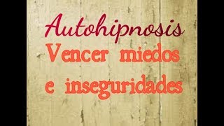 Autohipnosis para vencer miedos e inseguridades [upl. by Cardie]