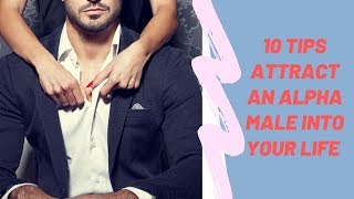 10 Tips Attract an Alpha Male into Your Life and Keep Him Hooked [upl. by Ytteb]