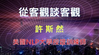 【公益講座】從客觀談客觀。許斯然 美國NLP大學授證訓練師。 [upl. by Enyahc]