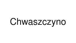 How to Pronounce Chwaszczyno Poland [upl. by Ojahtnamas]