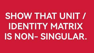 Show that unit identity matrix is non singular [upl. by Alegnave]