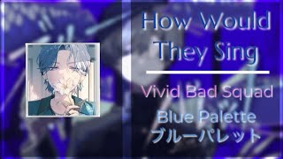 How Would Vivid Bad Squad Sing Blue Palette ブルーパレット  Distribution by Haylee [upl. by Pulchi]