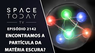 ENCONTRAMOS A PARTÍCULA DA MATÉRIA ESCURA  SPACE TODAY TV EP2142 [upl. by Aryan]