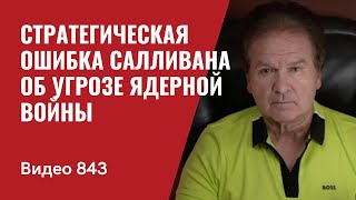 Стратегическая ошибка Салливана об угрозе ядерной войны  №843  Юрий Швец [upl. by Renie]