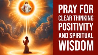 Prayer for Clear Thinking Positivity and Spiritual Wisdom [upl. by Zoa]