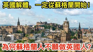 英國解體，一定從蘇格蘭開始！為何蘇格蘭人不願做英國人？ [upl. by Ninel]