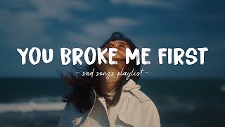 You Broke Me First ♫ Sad songs playlist for broken hearts  Depressing Songs That Will Make You Cry [upl. by Akinaj]