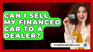 Can I Sell My Financed Car To A Dealer  CreditGuide360com [upl. by Stevenson]