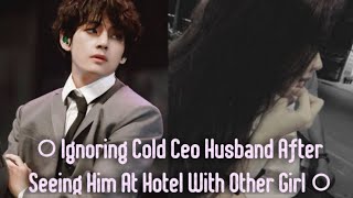 ● Ignoring Cold Ceo Husband After Seeing Him At Hotel With Other Girl ● Taehyung FF  KTHOneshot [upl. by Annenn]