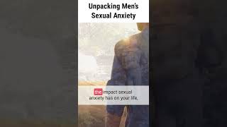 Unpacking Mens Sexual Anxiety [upl. by Ledoux]