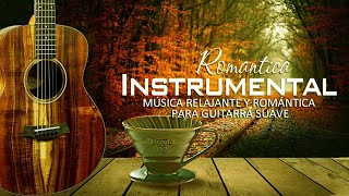 Las 100 Melodias Mas Romanticas Instrumentales  Música Relajante y Romántica para Guitarra suave [upl. by Halbert]