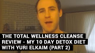 The Total Wellness Cleanse Review  My 10 Day Detox Diet With Yuri Elkaim Part 2 [upl. by Bate]