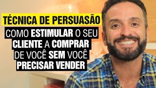 Técnica de Persuasão  Como ESTIMULAR o seu cliente a COMPRAR de VOCÊ sem você PRECISAR vender [upl. by Adore153]