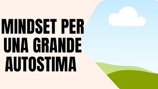 COME SVILUPPARE IL MINDSET PER UNA GRANDE AUTOSTIMA [upl. by Eseela261]