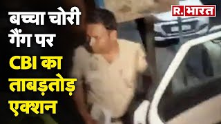 Child Theft Gang बच्चा चोरी गैंग पर CBI का एक्शन CBI के ताबड़तोड़ छापे जारी  R Bharat [upl. by Lannie808]