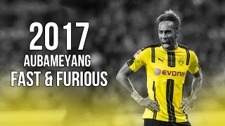 PierreEmerick Aubameyang  Fast amp Furious  Skills amp Goals 2017 HD [upl. by Anilac]