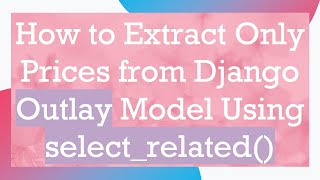 How to Extract Only Prices from Django Outlay Model Using selectrelated [upl. by Wakerly]