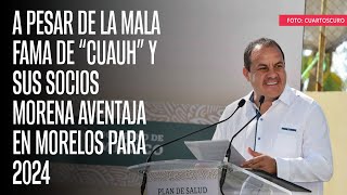 Morena aventaja en Morelos para 2024 a pesar de la mala fama de “Cuauh” y sus socios [upl. by Alsi]