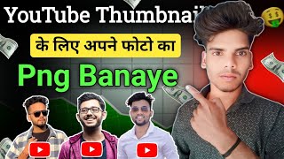 YouTube Thumbnail के लिए अपने फोटो का Png Banaye  Apne Photo Ka Png Kaise Banaye Png Tutorial [upl. by Rats]