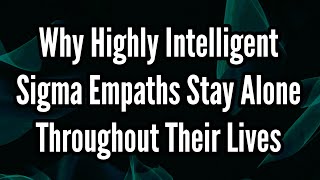 Why Highly Intelligent Sigma Empaths Stay Alone Throughout Their Lives [upl. by Avram563]