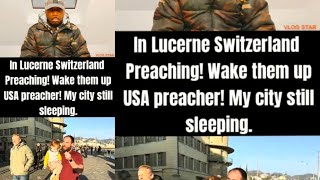 in Lucerne Switzerland Preaching Wake them up USA preacher My city still sleeping [upl. by Retsila]