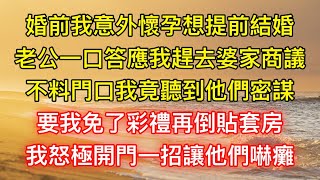 婚前我意外懷孕想提前結婚，老公一口答應我趕去婆家商議，不料門口我竟聽到他們密謀，要我免了彩禮再倒貼套房，我怒極開門一招讓他們嚇癱 [upl. by Marr284]