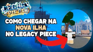 COMO CHEGAR NA NOVA ILHA NO LEGACY PIECE [upl. by Rivera366]