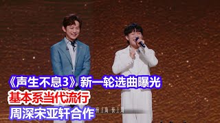 《聲生不息3》新一輪選曲曝光，基本系當代流行，周深宋亞軒合作聲生不息家年華周深陳楚生宋亞軒 [upl. by Cavit644]