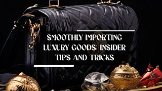 Smoothly Importing Luxury Goods Insider Tips and Tricks [upl. by Letnuahc]