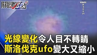 「光線持續變化」令人目不轉睛 斯洛伐克神秘ufo變大又縮小！？ 關鍵時刻201707175 傅鶴齡 劉燦榮 [upl. by Ahsekin]